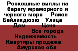 Роскошные виллы на берегу мраморного и черного моря. › Район ­ Бейликдюзю › Улица ­ 1 250 › Дом ­ 12 › Цена ­ 4 146 316 800 - Все города Недвижимость » Квартиры продажа   . Амурская обл.,Райчихинск г.